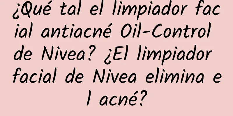 ¿Qué tal el limpiador facial antiacné Oil-Control de Nivea? ¿El limpiador facial de Nivea elimina el acné?