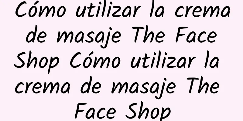 Cómo utilizar la crema de masaje The Face Shop Cómo utilizar la crema de masaje The Face Shop