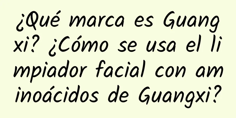 ¿Qué marca es Guangxi? ¿Cómo se usa el limpiador facial con aminoácidos de Guangxi?