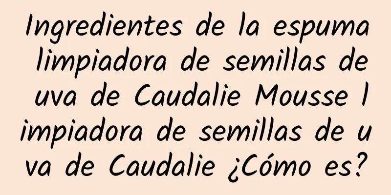 Ingredientes de la espuma limpiadora de semillas de uva de Caudalie Mousse limpiadora de semillas de uva de Caudalie ¿Cómo es?