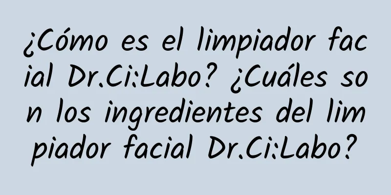 ¿Cómo es el limpiador facial Dr.Ci:Labo? ¿Cuáles son los ingredientes del limpiador facial Dr.Ci:Labo?