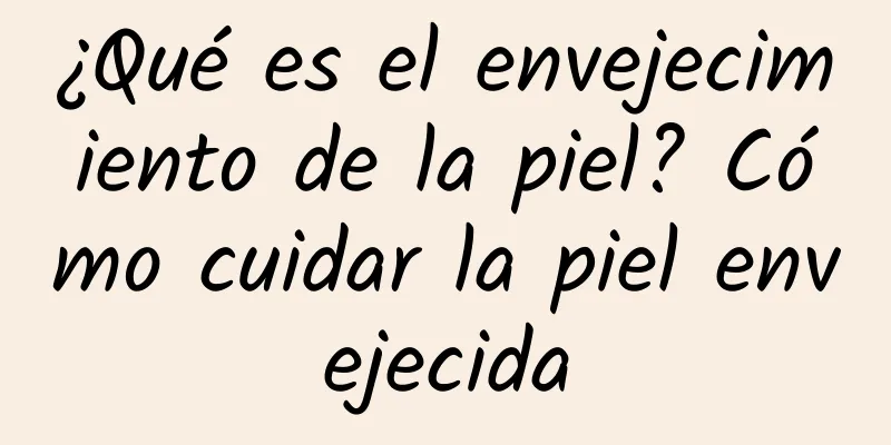 ¿Qué es el envejecimiento de la piel? Cómo cuidar la piel envejecida