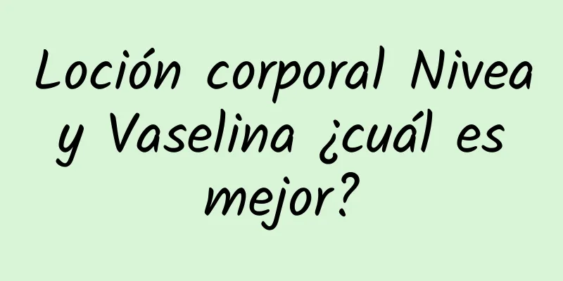 Loción corporal Nivea y Vaselina ¿cuál es mejor?