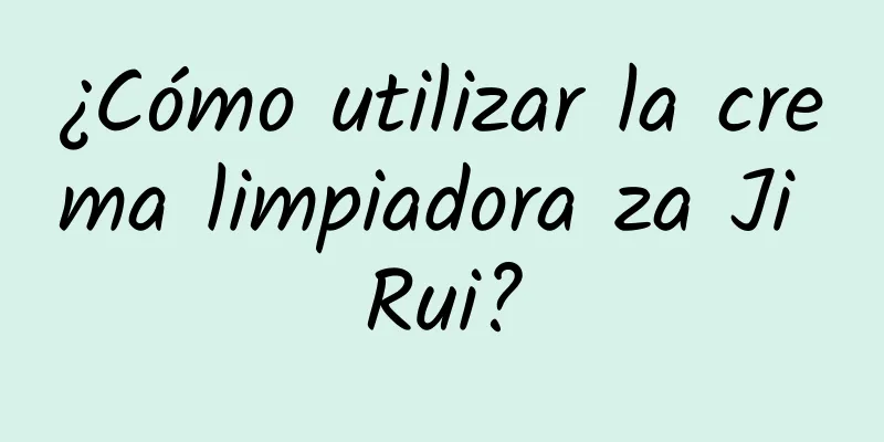 ¿Cómo utilizar la crema limpiadora za Ji Rui?