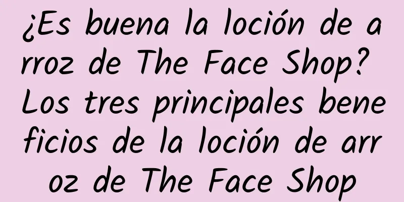 ¿Es buena la loción de arroz de The Face Shop? Los tres principales beneficios de la loción de arroz de The Face Shop