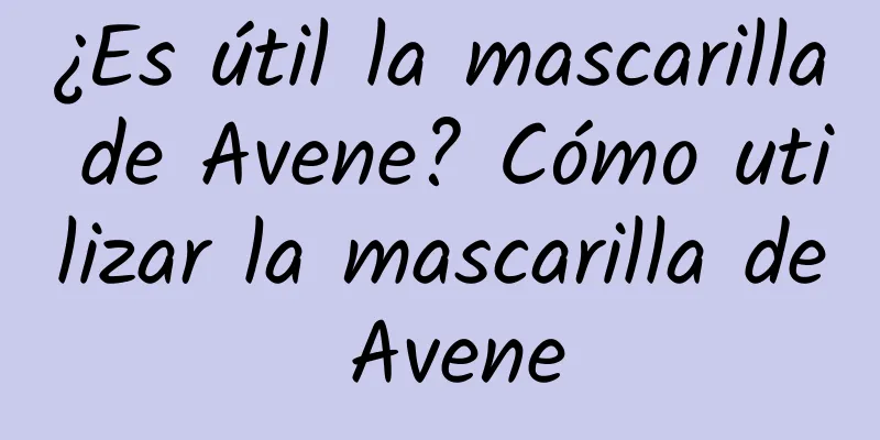 ¿Es útil la mascarilla de Avene? Cómo utilizar la mascarilla de Avene