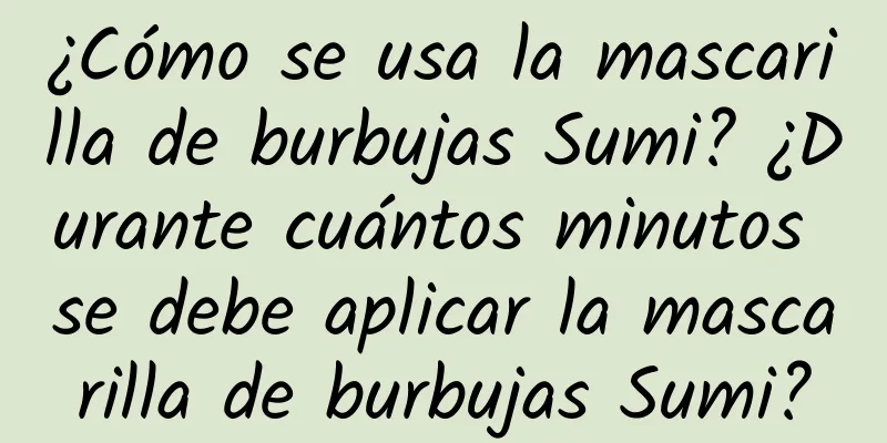 ¿Cómo se usa la mascarilla de burbujas Sumi? ¿Durante cuántos minutos se debe aplicar la mascarilla de burbujas Sumi?