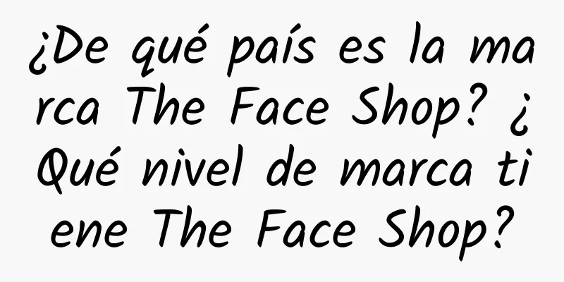 ¿De qué país es la marca The Face Shop? ¿Qué nivel de marca tiene The Face Shop?