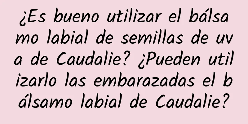 ¿Es bueno utilizar el bálsamo labial de semillas de uva de Caudalie? ¿Pueden utilizarlo las embarazadas el bálsamo labial de Caudalie?