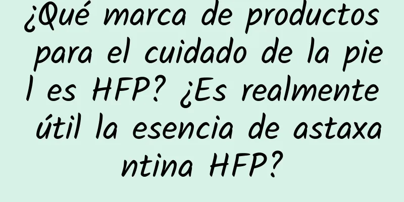 ¿Qué marca de productos para el cuidado de la piel es HFP? ¿Es realmente útil la esencia de astaxantina HFP?