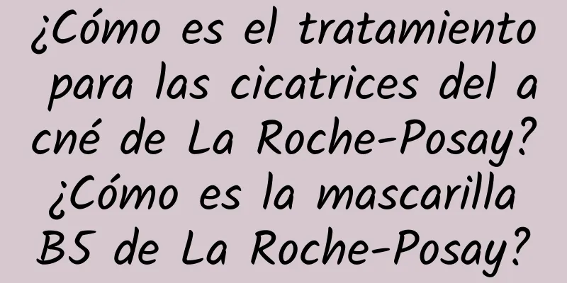 ¿Cómo es el tratamiento para las cicatrices del acné de La Roche-Posay? ¿Cómo es la mascarilla B5 de La Roche-Posay?