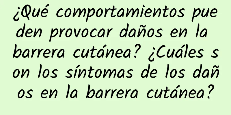 ¿Qué comportamientos pueden provocar daños en la barrera cutánea? ¿Cuáles son los síntomas de los daños en la barrera cutánea?