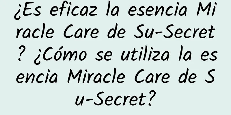 ¿Es eficaz la esencia Miracle Care de Su-Secret? ¿Cómo se utiliza la esencia Miracle Care de Su-Secret?