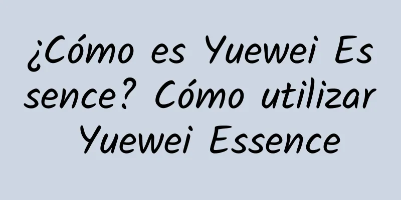 ¿Cómo es Yuewei Essence? Cómo utilizar Yuewei Essence