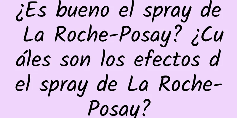 ¿Es bueno el spray de La Roche-Posay? ¿Cuáles son los efectos del spray de La Roche-Posay?