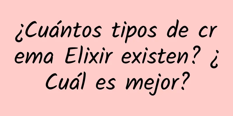 ¿Cuántos tipos de crema Elixir existen? ¿Cuál es mejor?