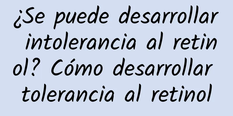 ¿Se puede desarrollar intolerancia al retinol? Cómo desarrollar tolerancia al retinol