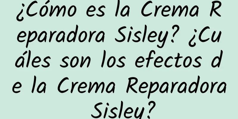 ¿Cómo es la Crema Reparadora Sisley? ¿Cuáles son los efectos de la Crema Reparadora Sisley?