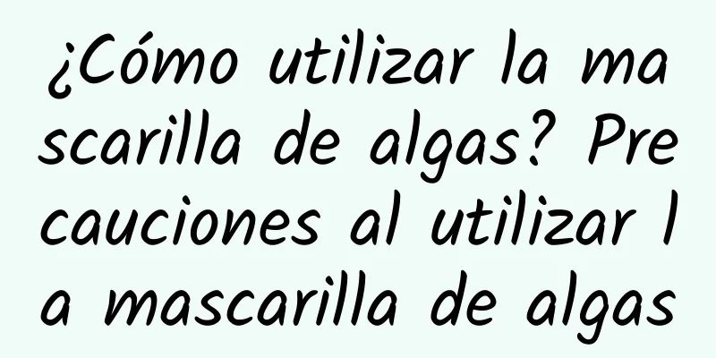 ¿Cómo utilizar la mascarilla de algas? Precauciones al utilizar la mascarilla de algas