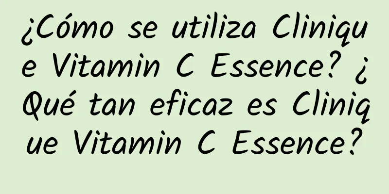 ¿Cómo se utiliza Clinique Vitamin C Essence? ¿Qué tan eficaz es Clinique Vitamin C Essence?