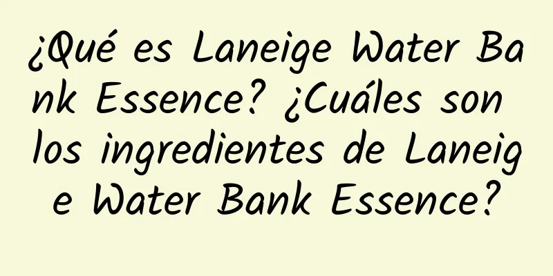 ¿Qué es Laneige Water Bank Essence? ¿Cuáles son los ingredientes de Laneige Water Bank Essence?