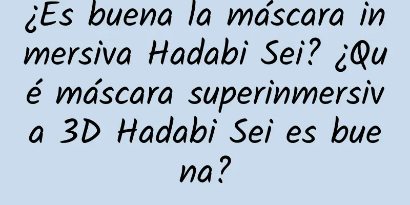 ¿Es buena la máscara inmersiva Hadabi Sei? ¿Qué máscara superinmersiva 3D Hadabi Sei es buena?