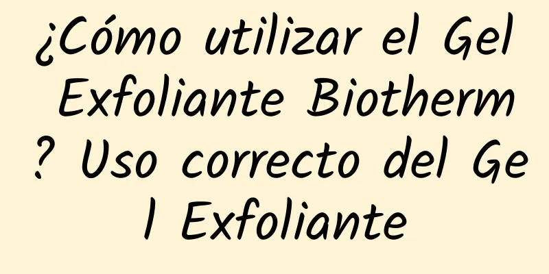 ¿Cómo utilizar el Gel Exfoliante Biotherm? Uso correcto del Gel Exfoliante