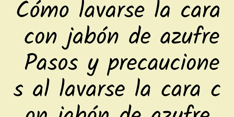 Cómo lavarse la cara con jabón de azufre Pasos y precauciones al lavarse la cara con jabón de azufre