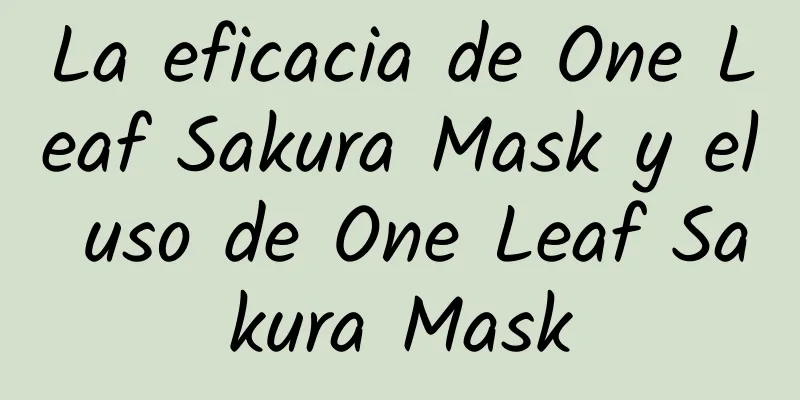 La eficacia de One Leaf Sakura Mask y el uso de One Leaf Sakura Mask