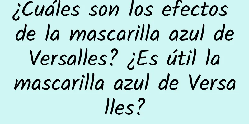 ¿Cuáles son los efectos de la mascarilla azul de Versalles? ¿Es útil la mascarilla azul de Versalles?