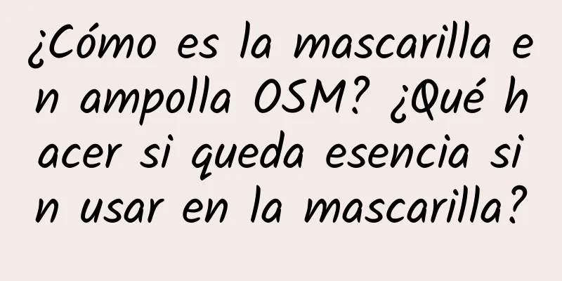 ¿Cómo es la mascarilla en ampolla OSM? ¿Qué hacer si queda esencia sin usar en la mascarilla?