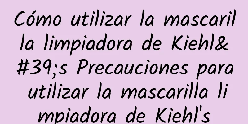 Cómo utilizar la mascarilla limpiadora de Kiehl's Precauciones para utilizar la mascarilla limpiadora de Kiehl's