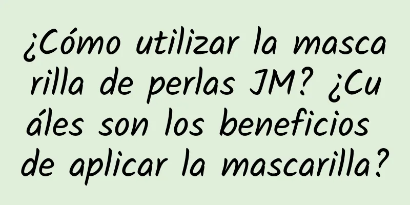 ¿Cómo utilizar la mascarilla de perlas JM? ¿Cuáles son los beneficios de aplicar la mascarilla?