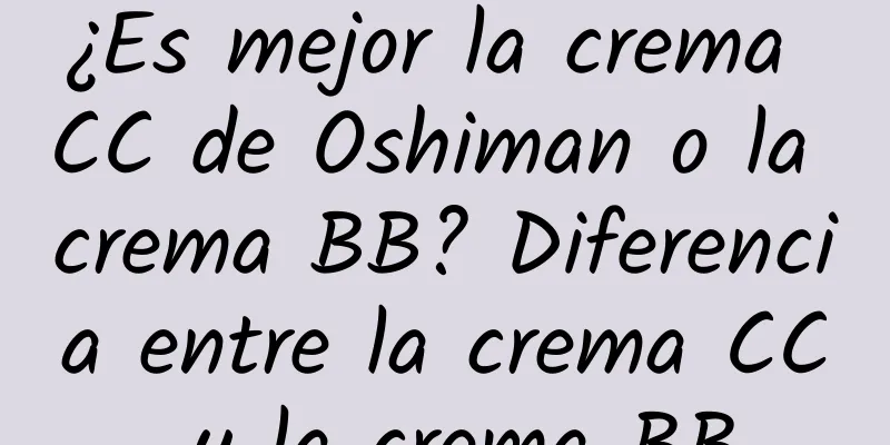 ¿Es mejor la crema CC de Oshiman o la crema BB? Diferencia entre la crema CC y la crema BB