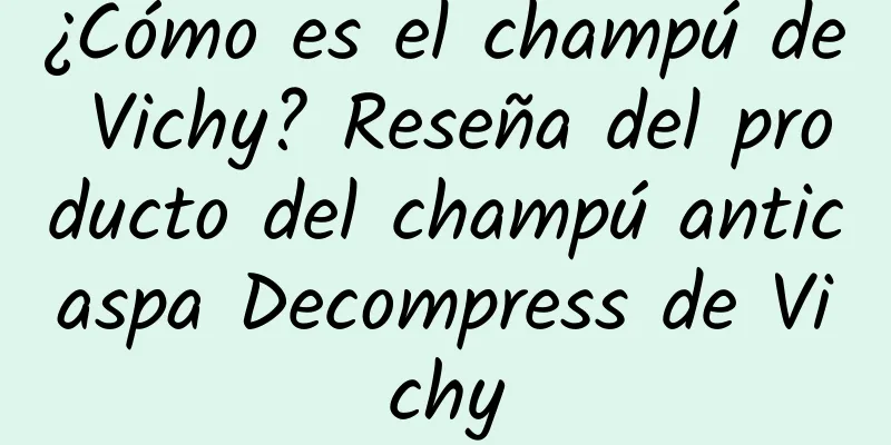 ¿Cómo es el champú de Vichy? Reseña del producto del champú anticaspa Decompress de Vichy