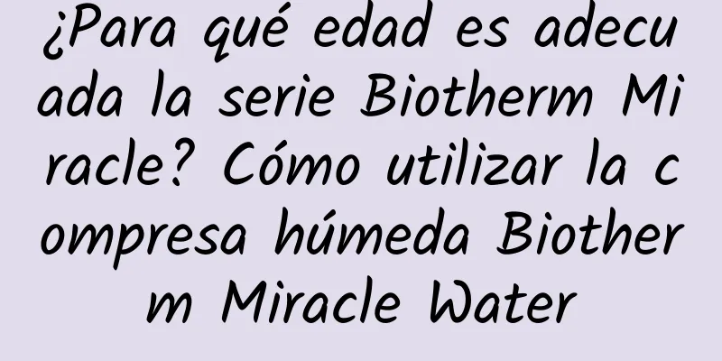 ¿Para qué edad es adecuada la serie Biotherm Miracle? Cómo utilizar la compresa húmeda Biotherm Miracle Water