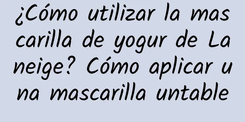 ¿Cómo utilizar la mascarilla de yogur de Laneige? Cómo aplicar una mascarilla untable