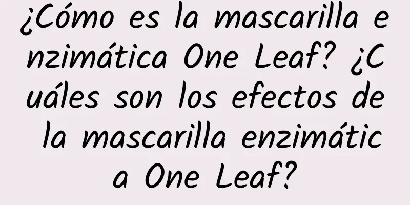 ¿Cómo es la mascarilla enzimática One Leaf? ¿Cuáles son los efectos de la mascarilla enzimática One Leaf?