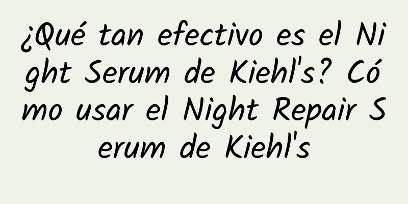 ¿Qué tan efectivo es el Night Serum de Kiehl's? Cómo usar el Night Repair Serum de Kiehl's