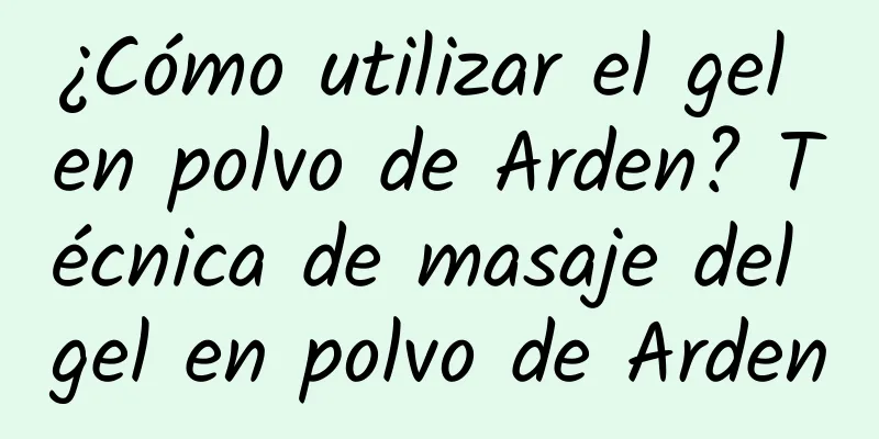 ¿Cómo utilizar el gel en polvo de Arden? Técnica de masaje del gel en polvo de Arden