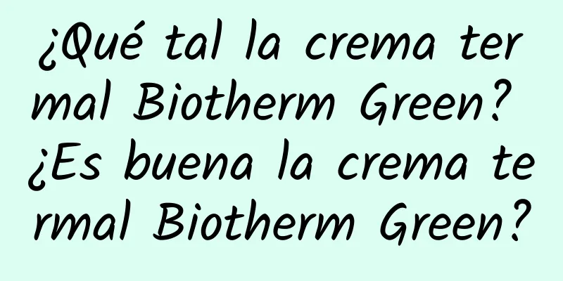 ¿Qué tal la crema termal Biotherm Green? ¿Es buena la crema termal Biotherm Green?