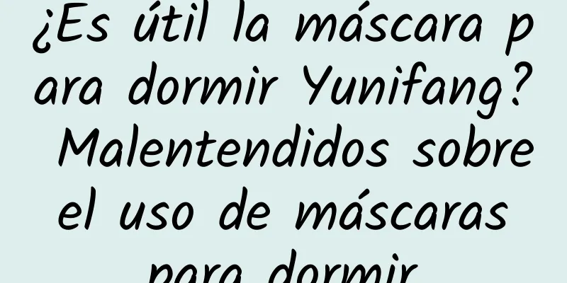 ¿Es útil la máscara para dormir Yunifang? Malentendidos sobre el uso de máscaras para dormir