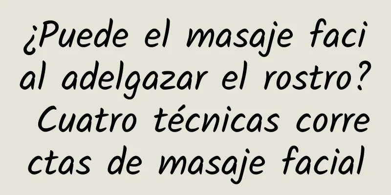 ¿Puede el masaje facial adelgazar el rostro? Cuatro técnicas correctas de masaje facial