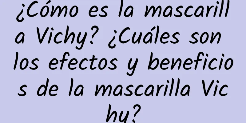 ¿Cómo es la mascarilla Vichy? ¿Cuáles son los efectos y beneficios de la mascarilla Vichy?