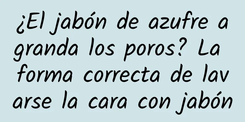 ¿El jabón de azufre agranda los poros? La forma correcta de lavarse la cara con jabón