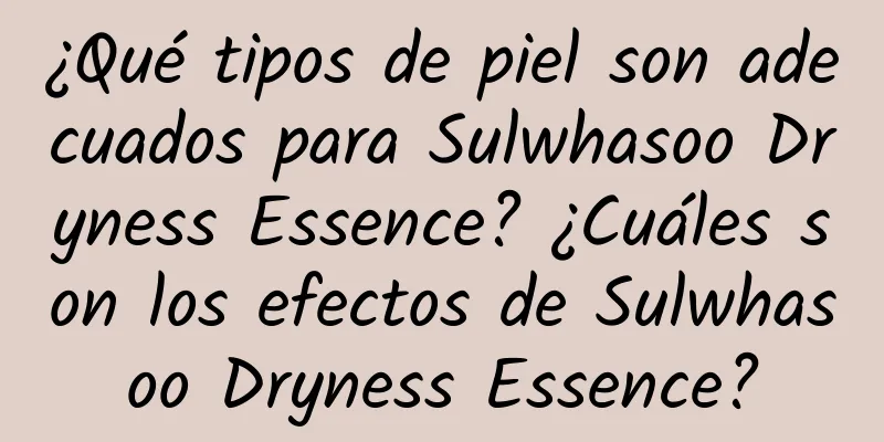 ¿Qué tipos de piel son adecuados para Sulwhasoo Dryness Essence? ¿Cuáles son los efectos de Sulwhasoo Dryness Essence?