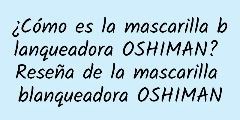 ¿Cómo es la mascarilla blanqueadora OSHIMAN? Reseña de la mascarilla blanqueadora OSHIMAN