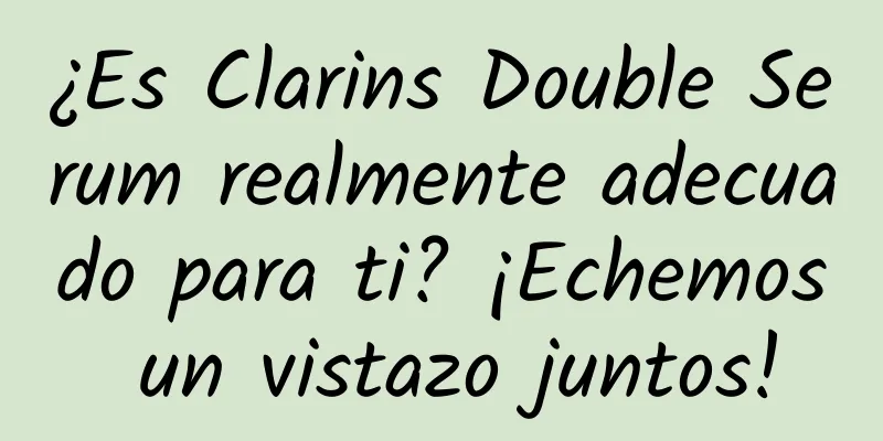 ¿Es Clarins Double Serum realmente adecuado para ti? ¡Echemos un vistazo juntos!