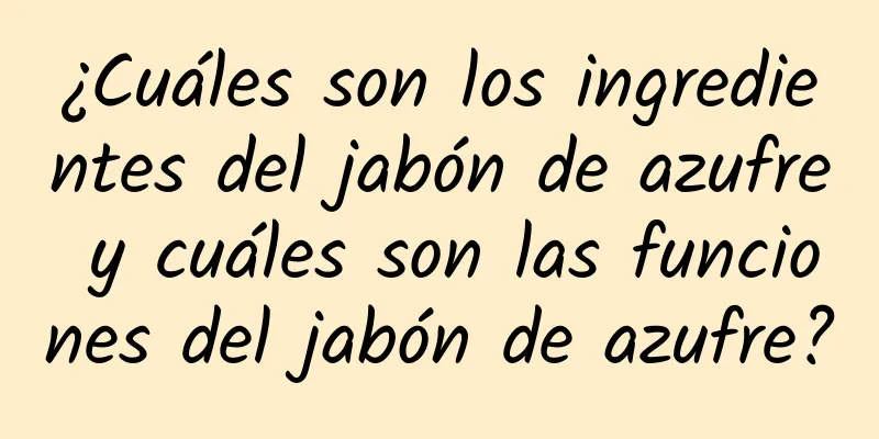 ¿Cuáles son los ingredientes del jabón de azufre y cuáles son las funciones del jabón de azufre?