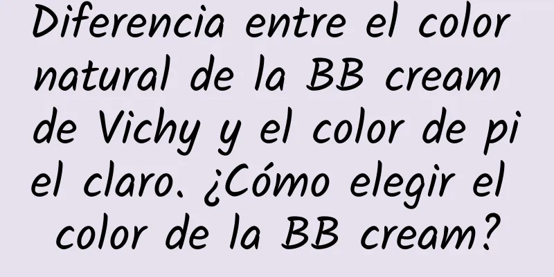 Diferencia entre el color natural de la BB cream de Vichy y el color de piel claro. ¿Cómo elegir el color de la BB cream?